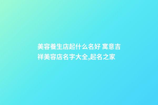 美容養生店起什么名好 寓意吉祥美容店名字大全,起名之家
